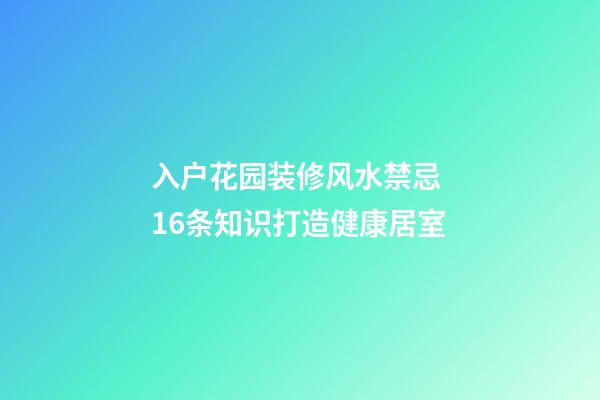 入户花园装修风水禁忌 16条知识打造健康居室